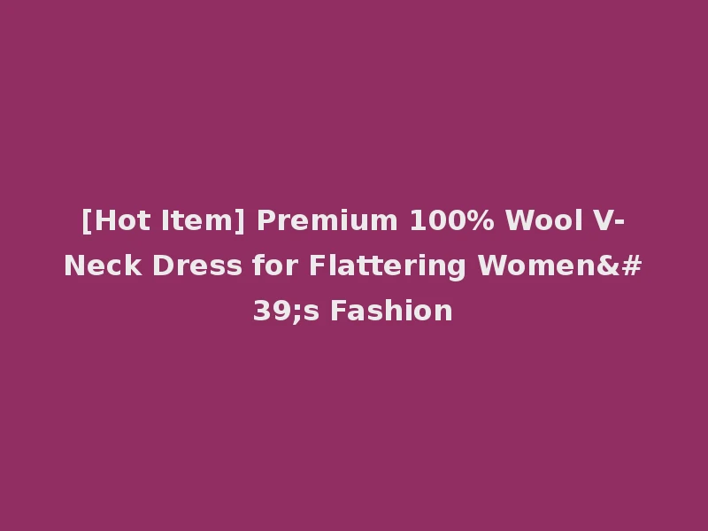 [Hot Item] Premium 100% Wool V-Neck Dress for Flattering Women's Fashion
