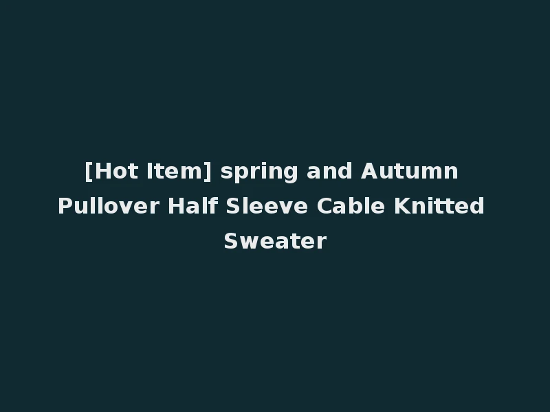 [Hot Item] spring and Autumn Pullover Half Sleeve Cable Knitted Sweater