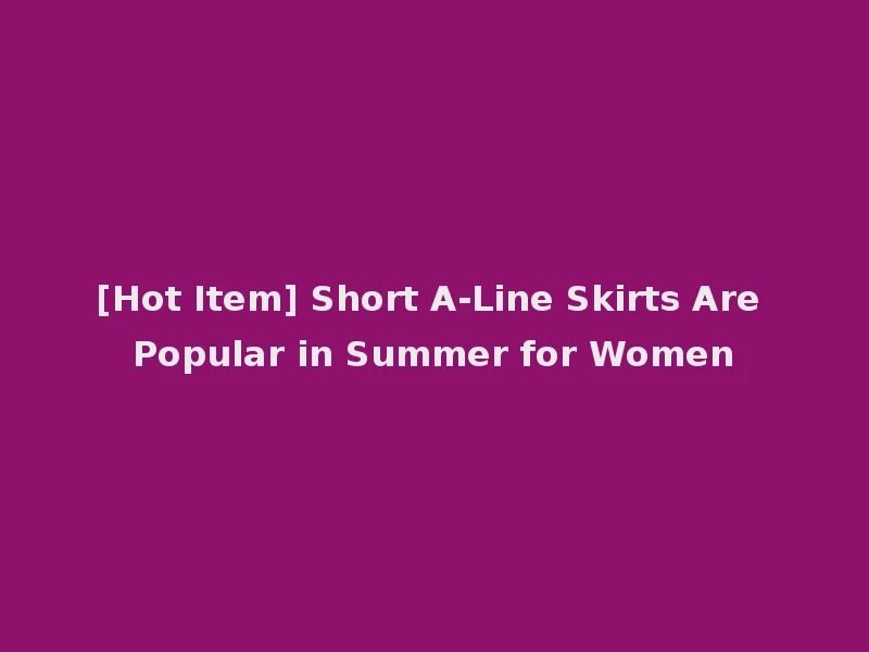 [Hot Item] Short A-Line Skirts Are Popular in Summer for Women
