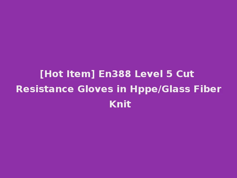 [Hot Item] En388 Level 5 Cut Resistance Gloves in Hppe/Glass Fiber Knit
