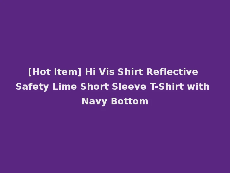 [Hot Item] Hi Vis Shirt Reflective Safety Lime Short Sleeve T-Shirt with Navy Bottom