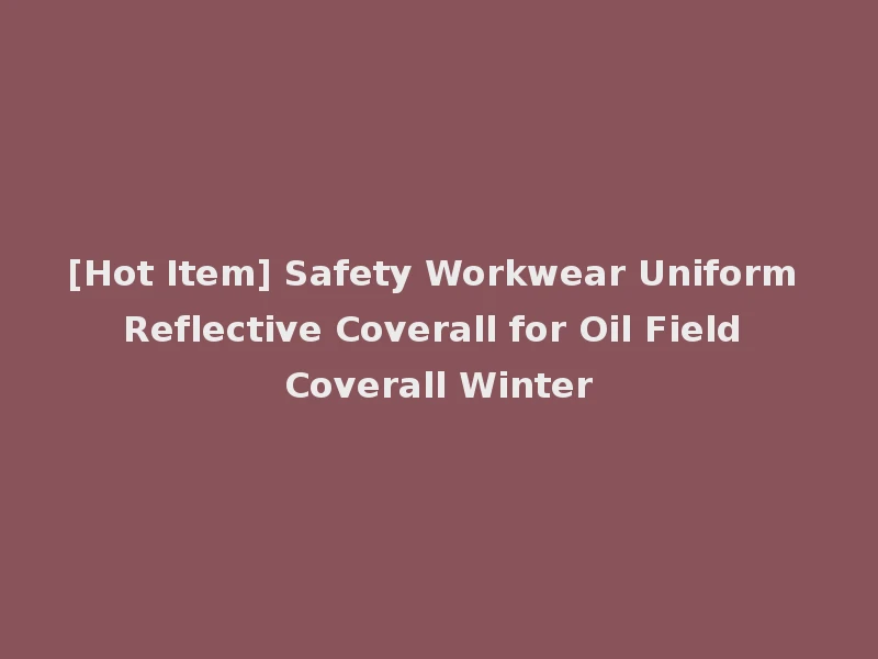 [Hot Item] Safety Workwear Uniform Reflective Coverall for Oil Field Coverall Winter