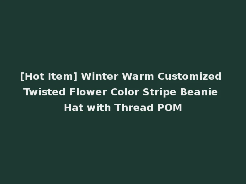 [Hot Item] Winter Warm Customized Twisted Flower Color Stripe Beanie Hat with Thread POM