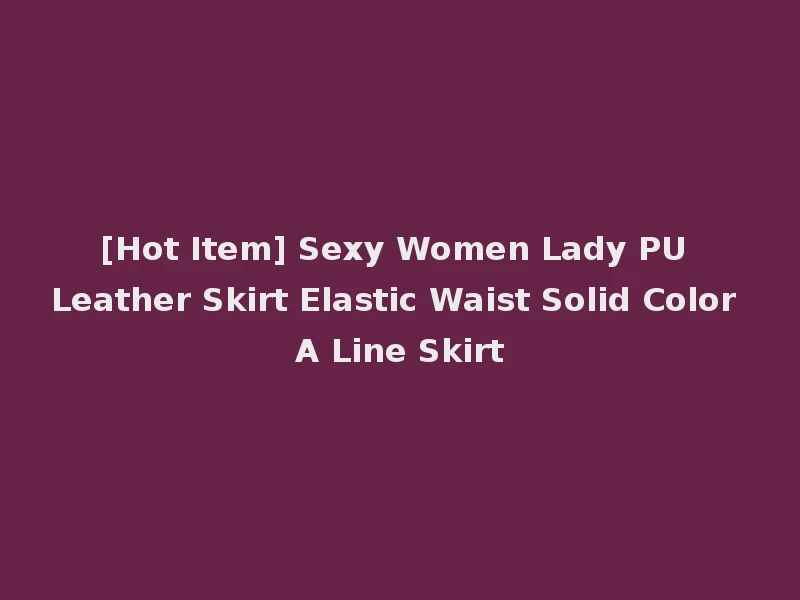 [Hot Item] Sexy Women Lady PU Leather Skirt Elastic Waist Solid Color A Line Skirt