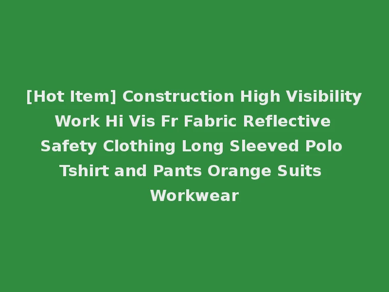 [Hot Item] Construction High Visibility Work Hi Vis Fr Fabric Reflective Safety Clothing Long Sleeved Polo Tshirt and Pants Orange Suits Workwear