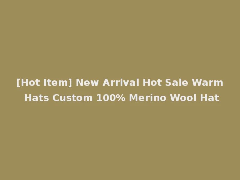 [Hot Item] New Arrival Hot Sale Warm Hats Custom 100% Merino Wool Hat