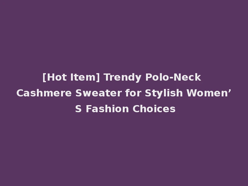 [Hot Item] Trendy Polo-Neck Cashmere Sweater for Stylish Women’ S Fashion Choices