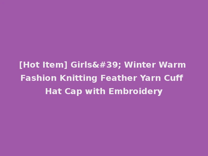 [Hot Item] Girls' Winter Warm Fashion Knitting Feather Yarn Cuff Hat Cap with Embroidery