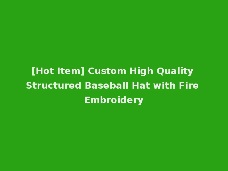 [Hot Item] Custom High Quality Structured Baseball Hat with Fire Embroidery