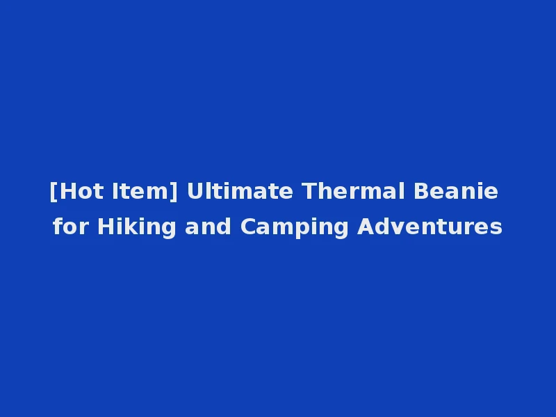 [Hot Item] Ultimate Thermal Beanie for Hiking and Camping Adventures