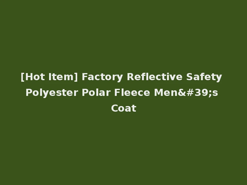 [Hot Item] Factory Reflective Safety Polyester Polar Fleece Men's Coat
