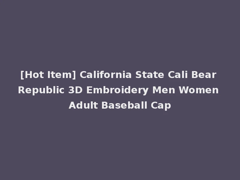 [Hot Item] California State Cali Bear Republic 3D Embroidery Men Women Adult Baseball Cap