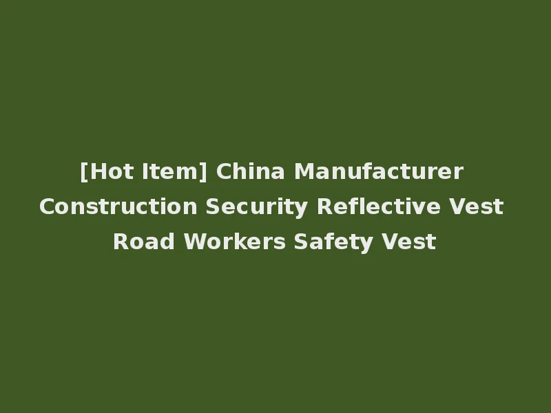 [Hot Item] China Manufacturer Construction Security Reflective Vest Road Workers Safety Vest