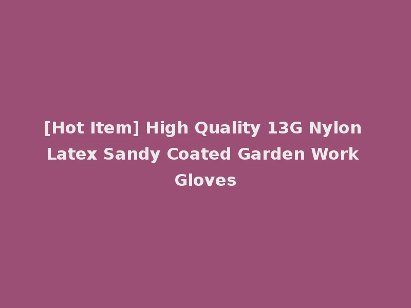 [Hot Item] High Quality 13G Nylon Latex Sandy Coated Garden Work Gloves