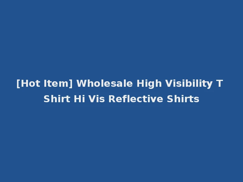 [Hot Item] Wholesale High Visibility T Shirt Hi Vis Reflective Shirts
