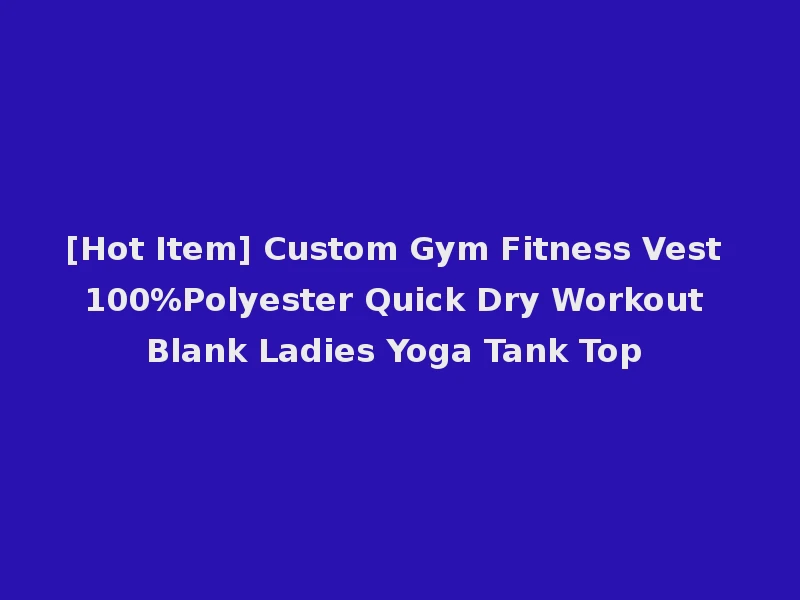 [Hot Item] Custom Gym Fitness Vest 100%Polyester Quick Dry Workout Blank Ladies Yoga Tank Top