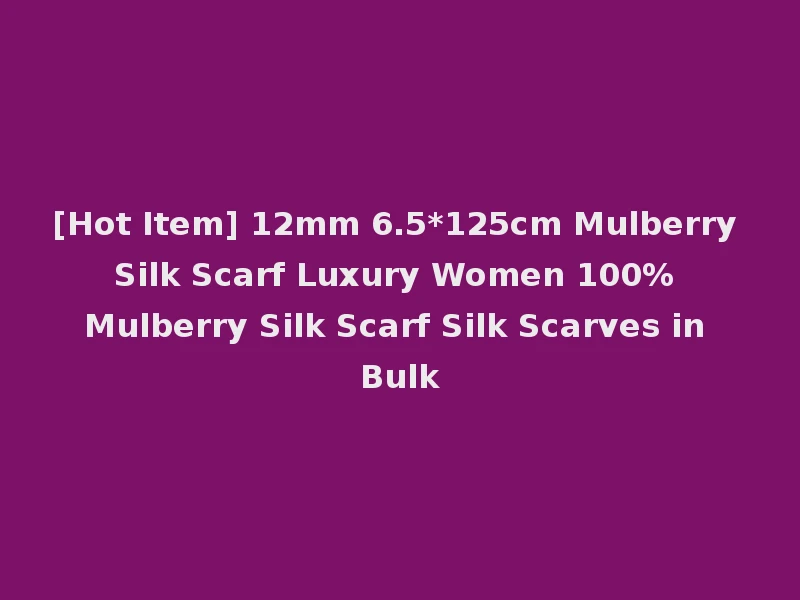 [Hot Item] 12mm 6.5*125cm Mulberry Silk Scarf Luxury Women 100% Mulberry Silk Scarf Silk Scarves in Bulk