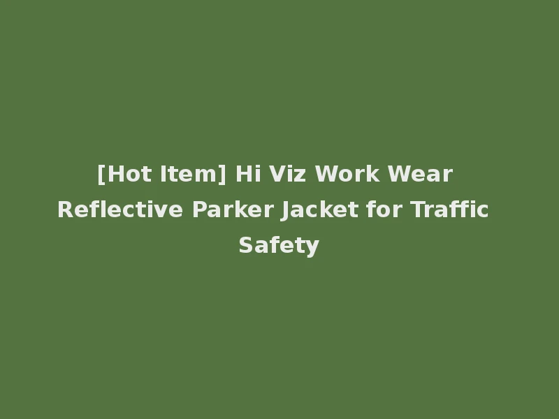 [Hot Item] Hi Viz Work Wear Reflective Parker Jacket for Traffic Safety