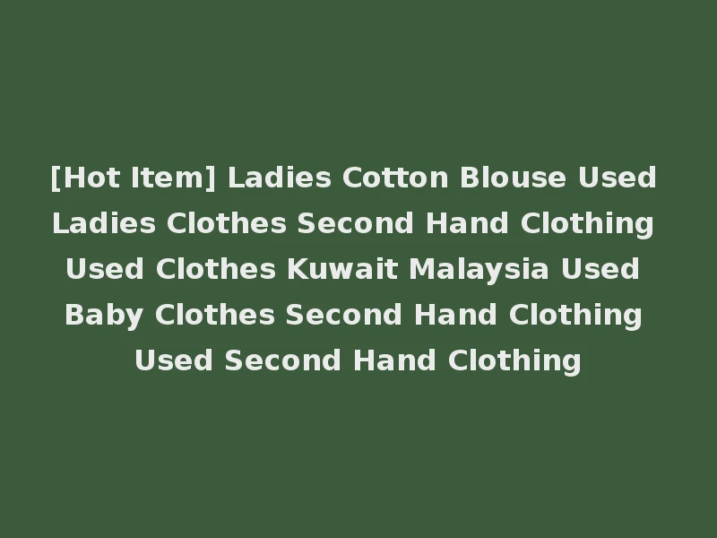 [Hot Item] Ladies Cotton Blouse Used Ladies Clothes Second Hand Clothing Used Clothes Kuwait Malaysia Used Baby Clothes Second Hand Clothing Used Second Hand Clothing