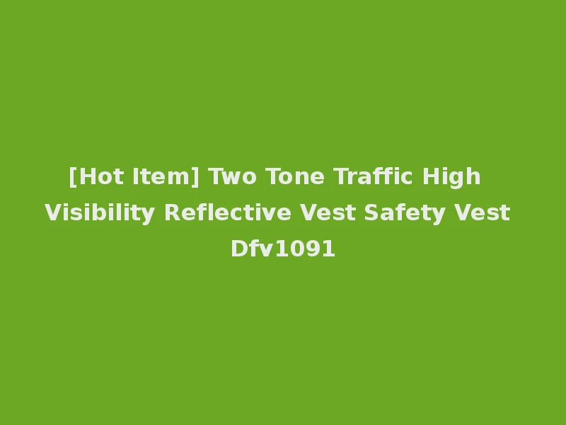 [Hot Item] Two Tone Traffic High Visibility Reflective Vest Safety Vest Dfv1091