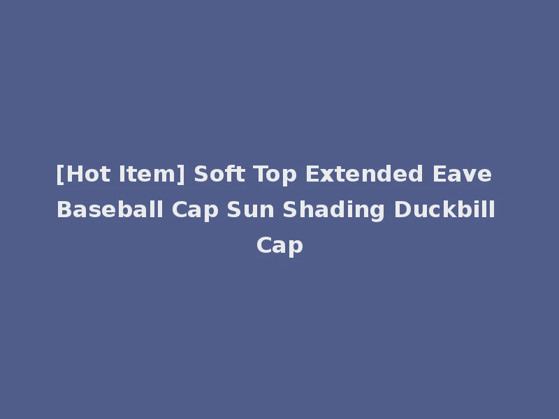 [Hot Item] Soft Top Extended Eave Baseball Cap Sun Shading Duckbill Cap