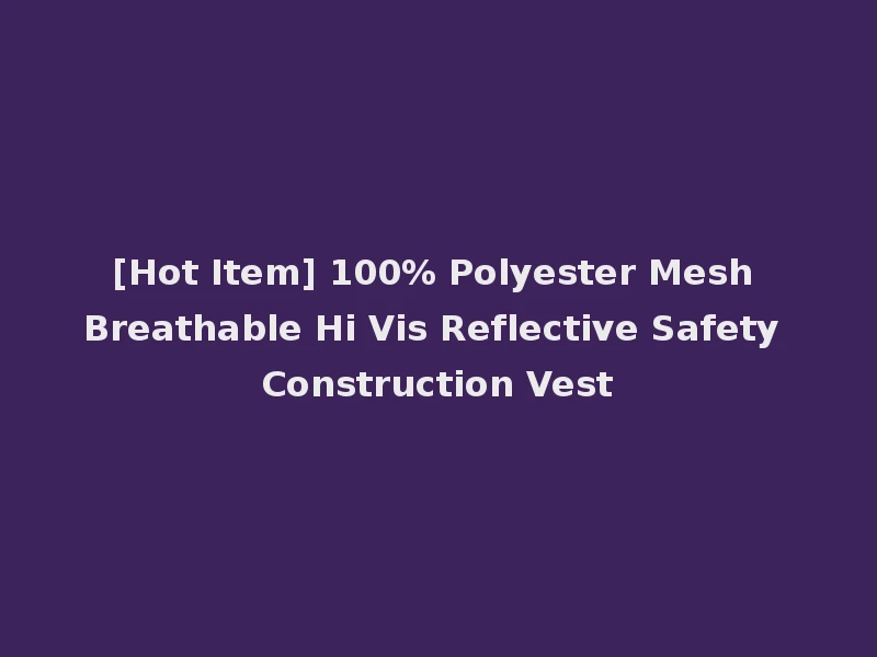 [Hot Item] 100% Polyester Mesh Breathable Hi Vis Reflective Safety Construction Vest