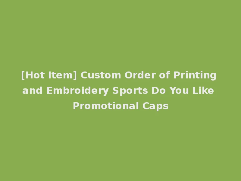 [Hot Item] Custom Order of Printing and Embroidery Sports Do You Like Promotional Caps
