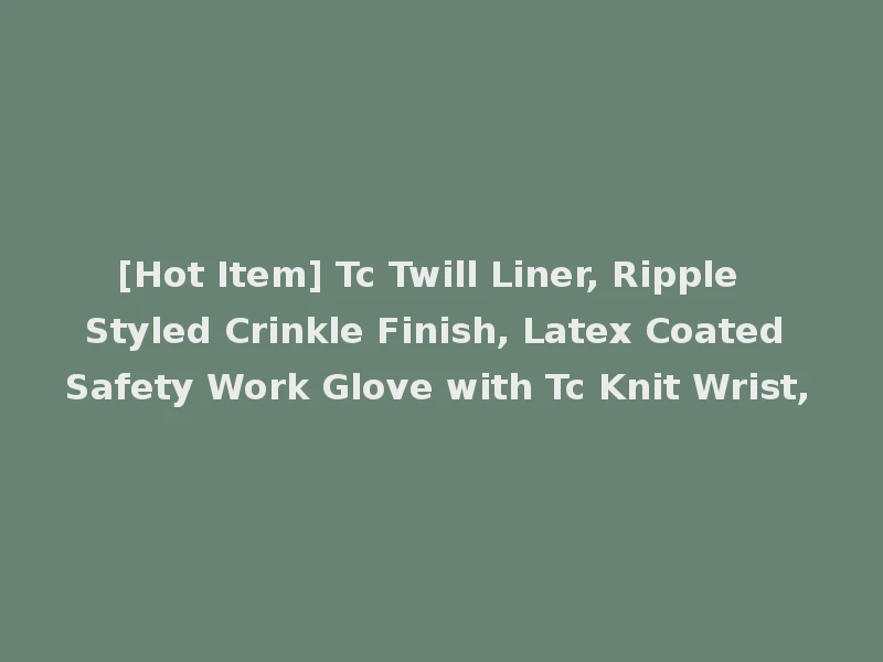 [Hot Item] Tc Twill Liner, Ripple Styled Crinkle Finish, Latex Coated Safety Work Glove with Tc Knit Wrist,