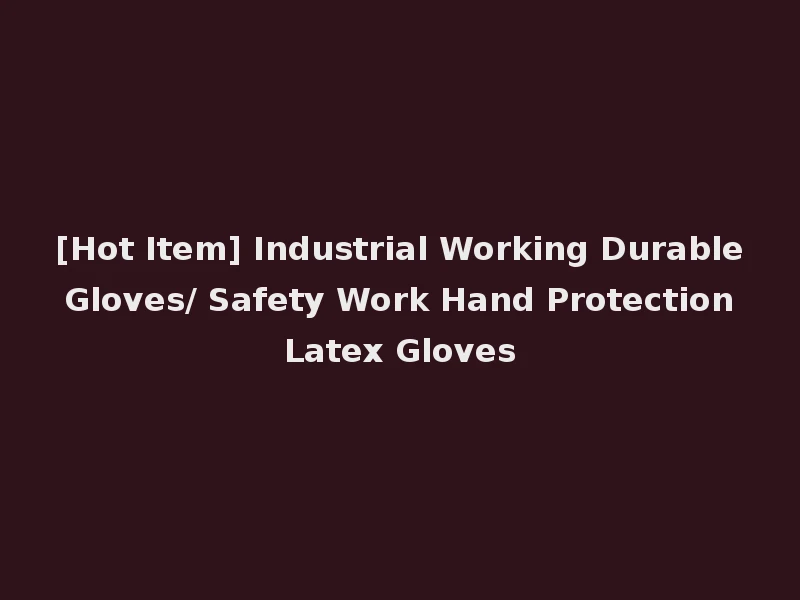 [Hot Item] Industrial Working Durable Gloves/ Safety Work Hand Protection Latex Gloves