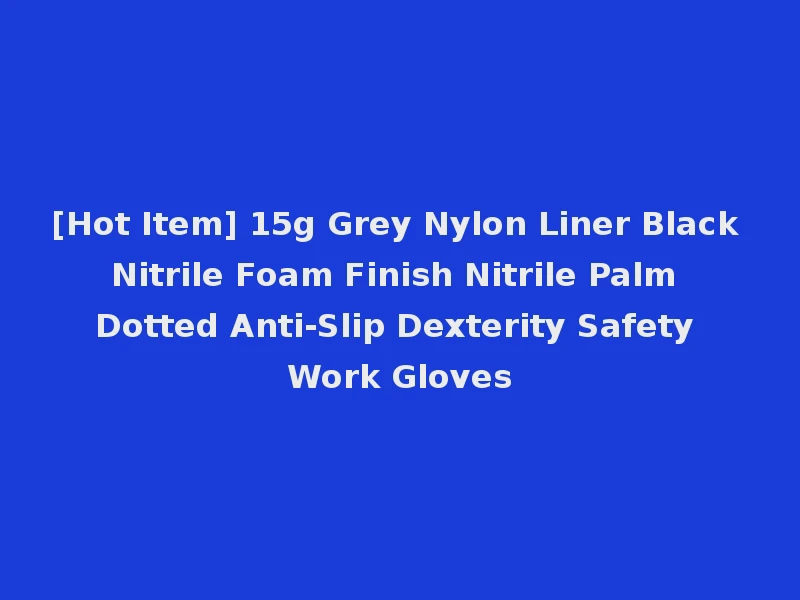 [Hot Item] 15g Grey Nylon Liner Black Nitrile Foam Finish Nitrile Palm Dotted Anti-Slip Dexterity Safety Work Gloves