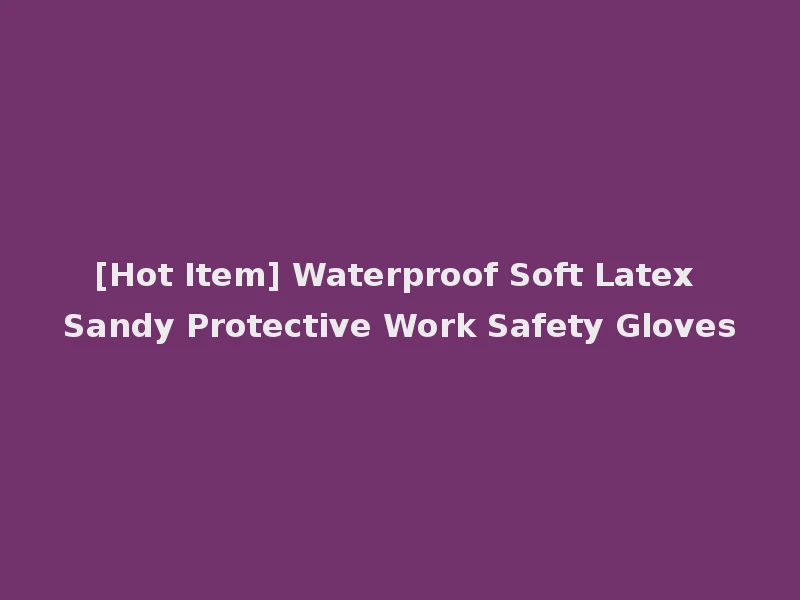 [Hot Item] Waterproof Soft Latex Sandy Protective Work Safety Gloves