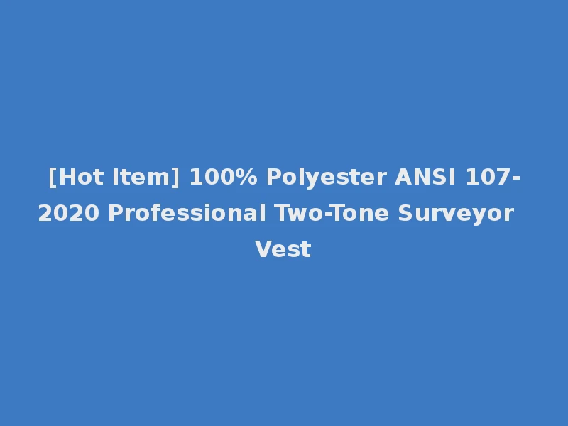 [Hot Item] 100% Polyester ANSI 107-2020 Professional Two-Tone Surveyor Vest