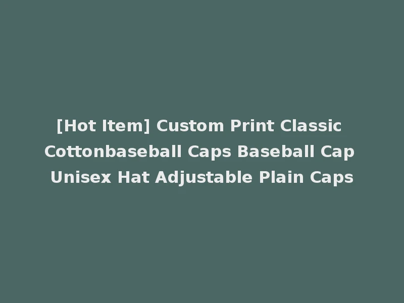 [Hot Item] Custom Print Classic Cottonbaseball Caps Baseball Cap Unisex Hat Adjustable Plain Caps