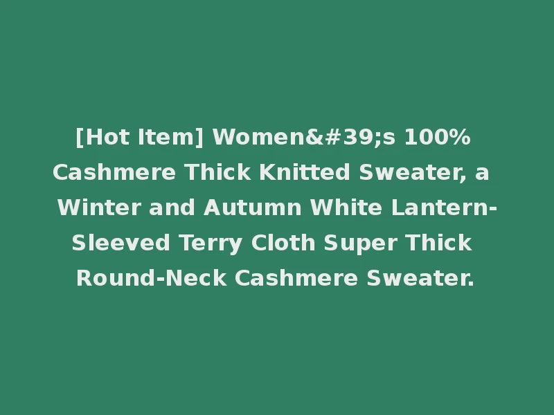 [Hot Item] Women's 100% Cashmere Thick Knitted Sweater, a Winter and Autumn White Lantern-Sleeved Terry Cloth Super Thick Round-Neck Cashmere Sweater.