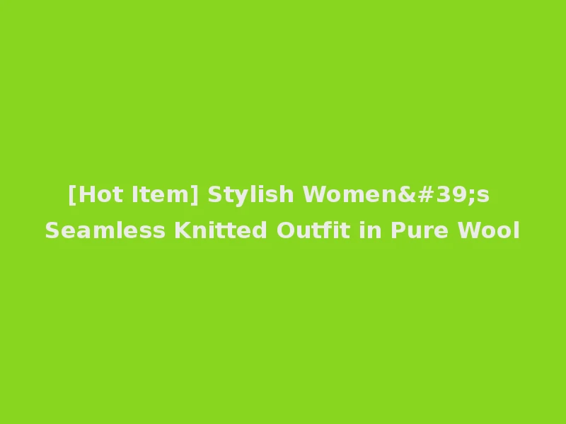 [Hot Item] Stylish Women's Seamless Knitted Outfit in Pure Wool