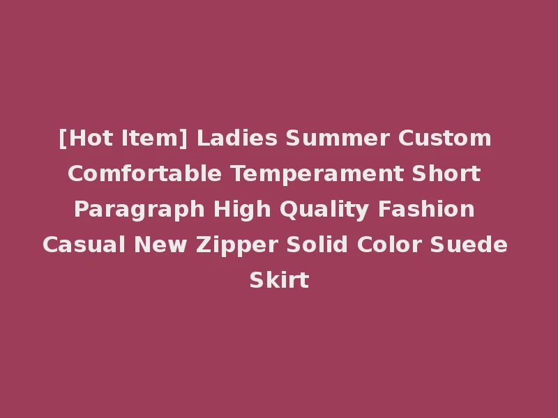 [Hot Item] Ladies Summer Custom Comfortable Temperament Short Paragraph High Quality Fashion Casual New Zipper Solid Color Suede Skirt