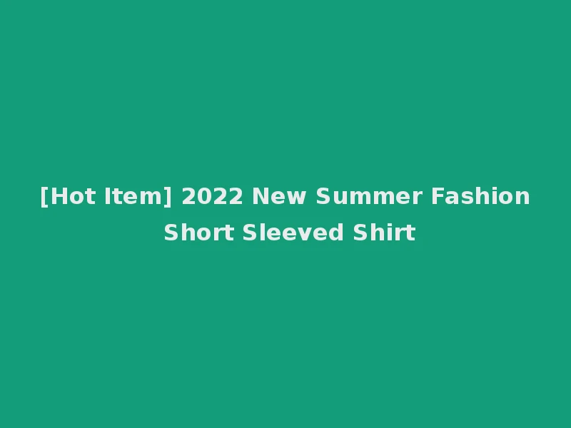 [Hot Item] 2022 New Summer Fashion Short Sleeved Shirt