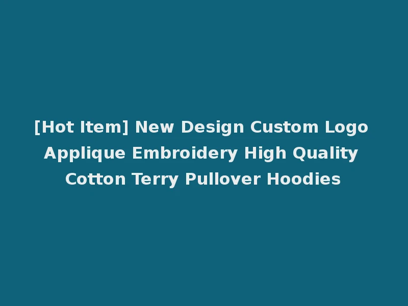[Hot Item] New Design Custom Logo Applique Embroidery High Quality Cotton Terry Pullover Hoodies