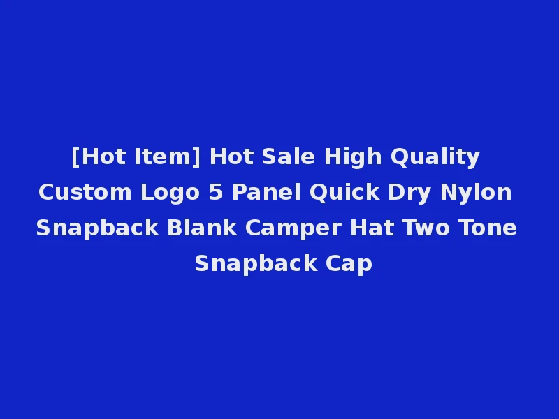 [Hot Item] Hot Sale High Quality Custom Logo 5 Panel Quick Dry Nylon Snapback Blank Camper Hat Two Tone Snapback Cap