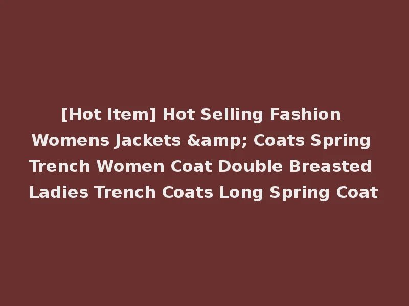 [Hot Item] Hot Selling Fashion Womens Jackets & Coats Spring Trench Women Coat Double Breasted Ladies Trench Coats Long Spring Coat