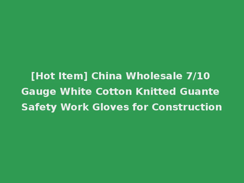 [Hot Item] China Wholesale 7/10 Gauge White Cotton Knitted Guante Safety Work Gloves for Construction