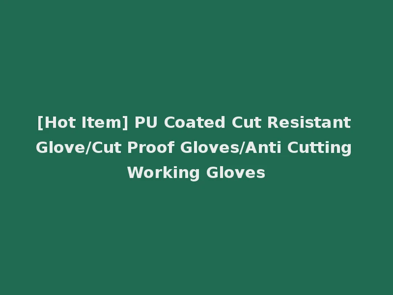 [Hot Item] PU Coated Cut Resistant Glove/Cut Proof Gloves/Anti Cutting Working Gloves