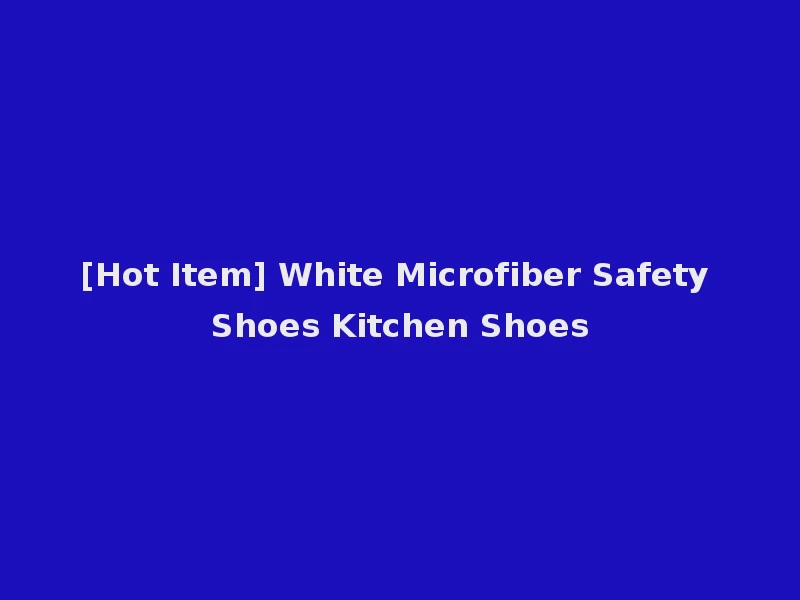 [Hot Item] White Microfiber Safety Shoes Kitchen Shoes