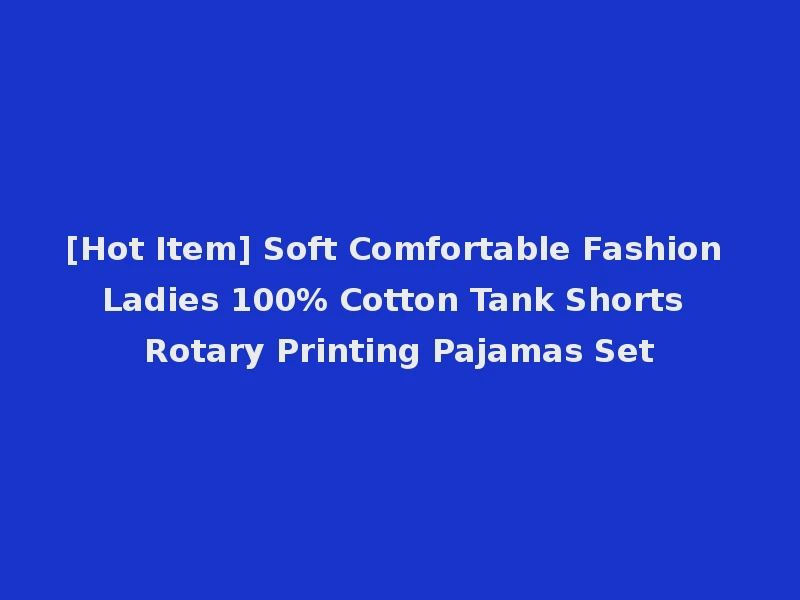 [Hot Item] Soft Comfortable Fashion Ladies 100% Cotton Tank Shorts Rotary Printing Pajamas Set
