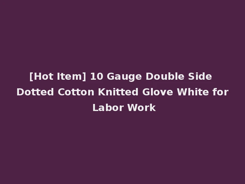 [Hot Item] 10 Gauge Double Side Dotted Cotton Knitted Glove White for Labor Work
