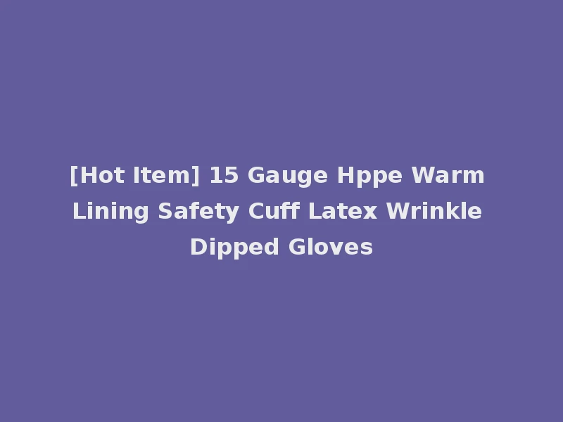 [Hot Item] 15 Gauge Hppe Warm Lining Safety Cuff Latex Wrinkle Dipped Gloves