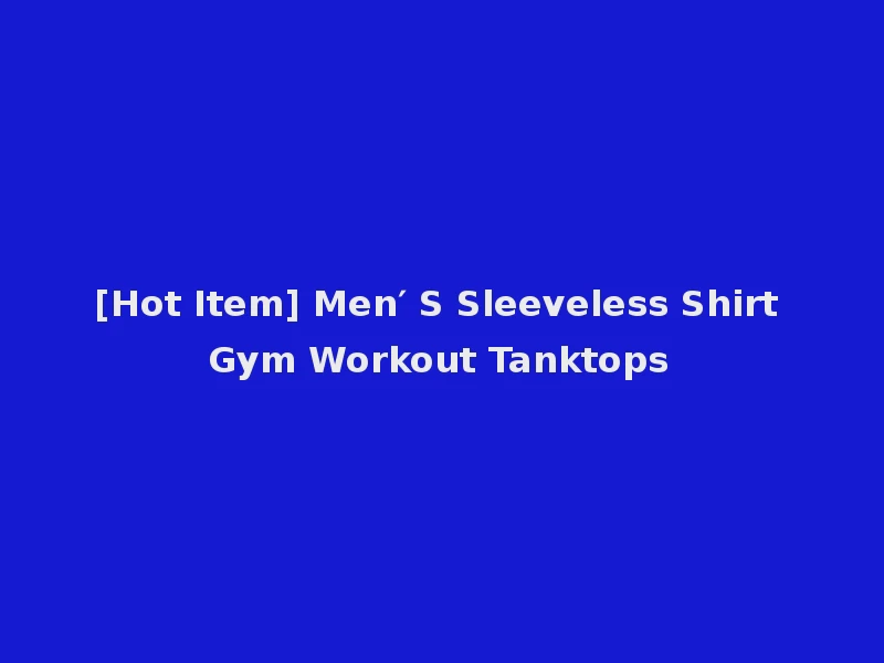 [Hot Item] Men′ S Sleeveless Shirt Gym Workout Tanktops