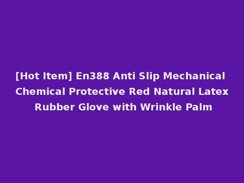 [Hot Item] En388 Anti Slip Mechanical Chemical Protective Red Natural Latex Rubber Glove with Wrinkle Palm