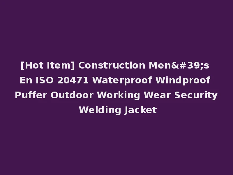 [Hot Item] Construction Men's En ISO 20471 Waterproof Windproof Puffer Outdoor Working Wear Security Welding Jacket