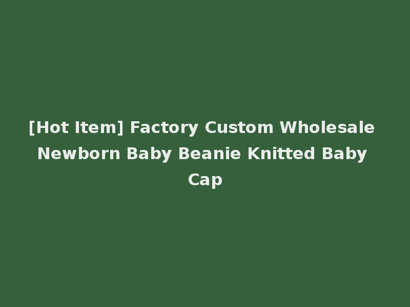[Hot Item] Factory Custom Wholesale Newborn Baby Beanie Knitted Baby Cap